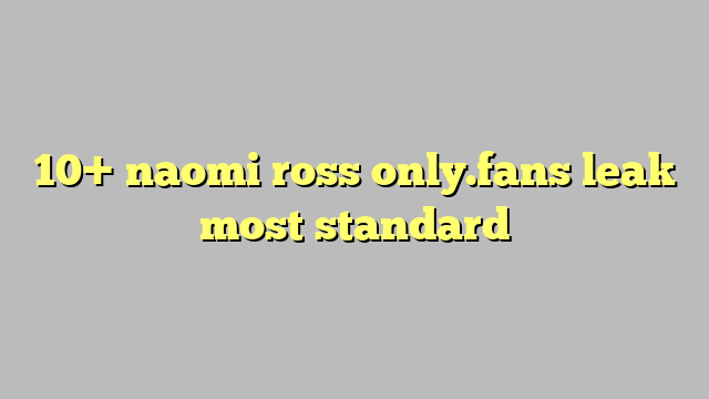 10 Naomi Ross Onlyfans Leak Most Standard Công Lý And Pháp Luật 