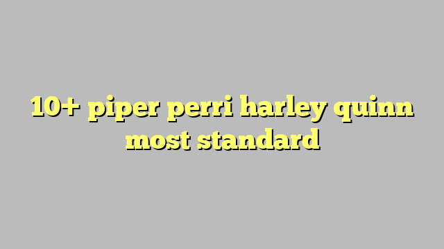 10 Piper Perri Harley Quinn Most Standard Công Lý And Pháp Luật 