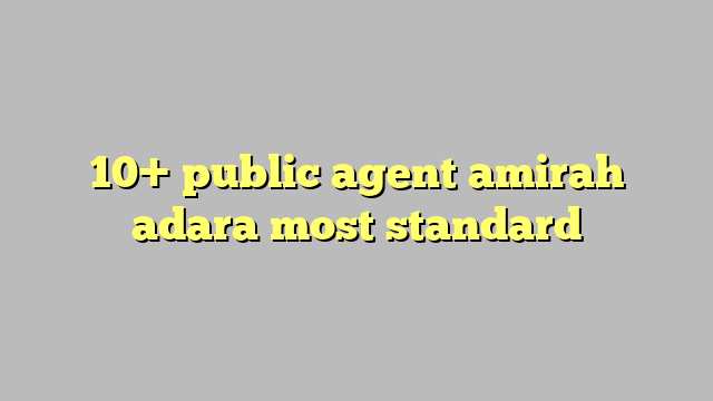 10 Public Agent Amirah Adara Most Standard Công Lý And Pháp Luật
