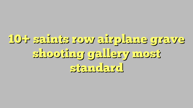 10 Saints Row Airplane Grave Shooting Gallery Most Standard Công Lý And Pháp Luật 