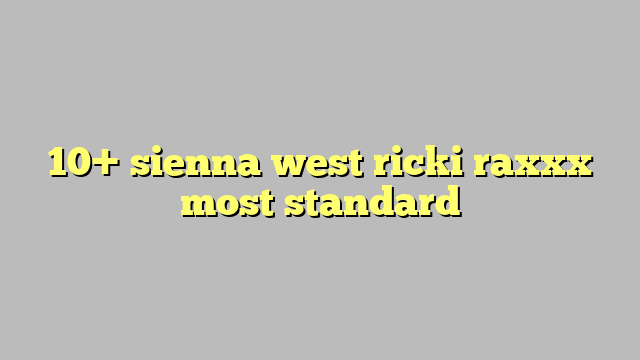 10 Sienna West Ricki Raxxx Most Standard Công Lý And Pháp Luật