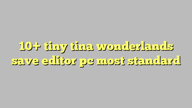 10 Tiny Tina Wonderlands Save Editor Pc Most Standard Công Lý And Pháp Luật