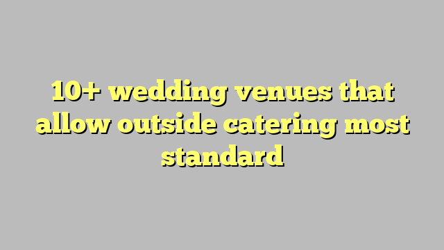 10+ wedding venues that allow outside catering most standard - Công lý