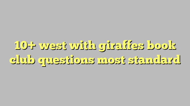 10-west-with-giraffes-book-club-questions-most-standard-c-ng-l