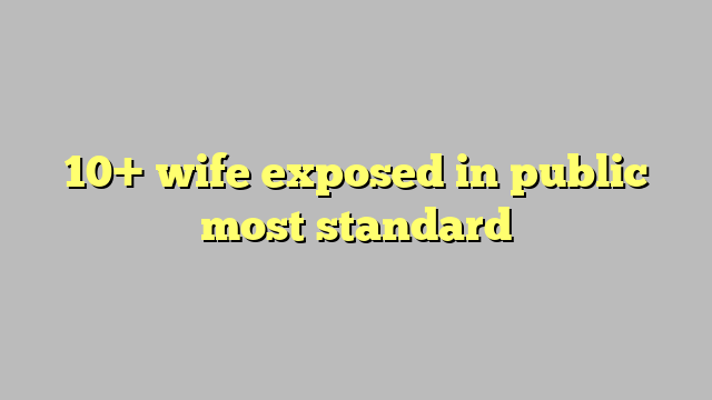 10 Wife Exposed In Public Most Standard Công Lý And Pháp Luật