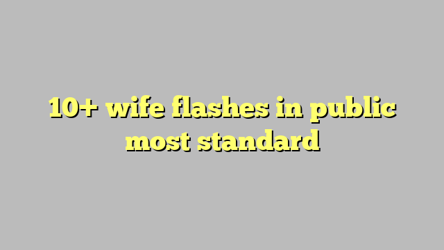 10 Wife Flashes In Public Most Standard Công Lý And Pháp Luật 