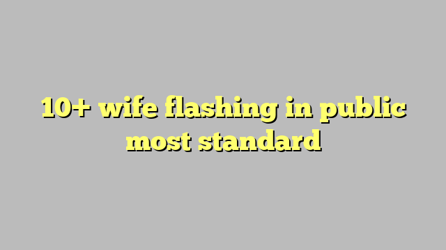10 Wife Flashing In Public Most Standard Công Lý And Pháp Luật