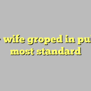 10+ wife groped in public most standard