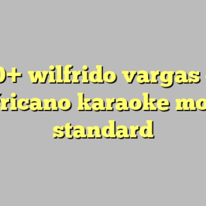 10+ wilfrido vargas el africano karaoke most standard