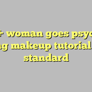 10+ woman goes psycho during makeup tutorial most standard