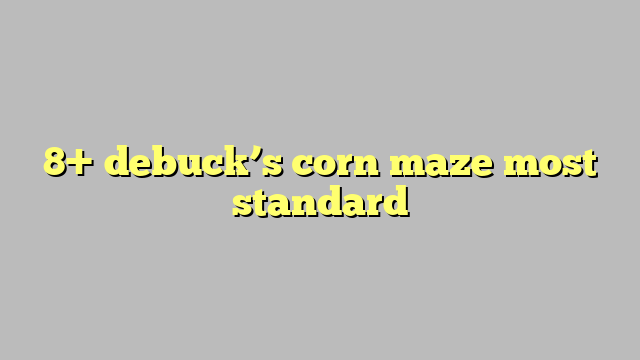 8+ debuck's corn maze most standard - Công lý & Pháp Luật