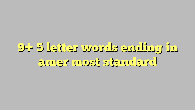 9-5-letter-words-ending-in-amer-most-standard-c-ng-l-ph-p-lu-t