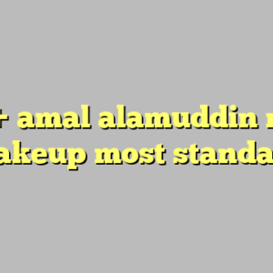 9+ amal alamuddin no makeup most standard