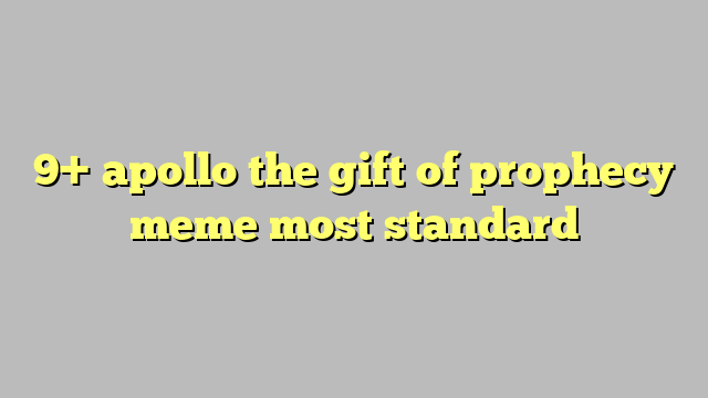 9-apollo-the-gift-of-prophecy-meme-most-standard-c-ng-l-ph-p-lu-t