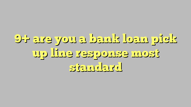 9 Are You A Bank Loan Pick Up Line Response Most Standard Công Lý And Pháp Luật