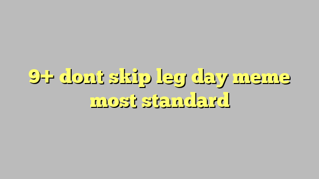 9 Dont Skip Leg Day Meme Most Standard Công Lý And Pháp Luật