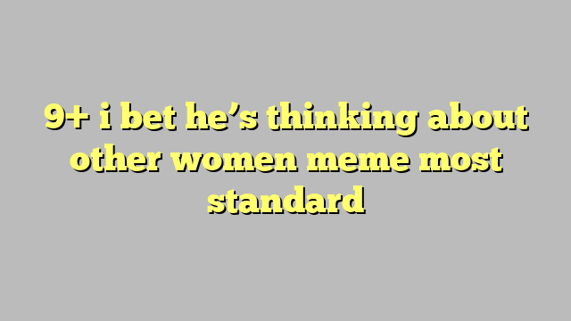 9 I Bet He S Thinking About Other Women Meme Most Standard Công Lý And Pháp Luật