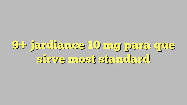 9+ jardiance 10 mg para que sirve most standard - Công lý & Pháp Luật