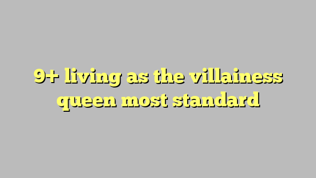 9 Living As The Villainess Queen Most Standard Công Lý And Pháp Luật