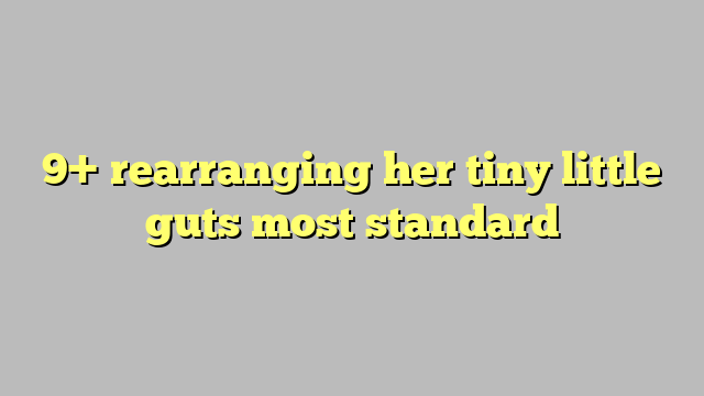 9 Rearranging Her Tiny Little Guts Most Standard Công Lý And Pháp Luật