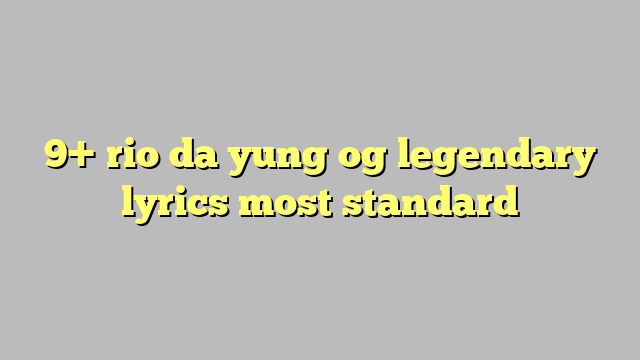 9 Rio Da Yung Og Legendary Lyrics Most Standard 