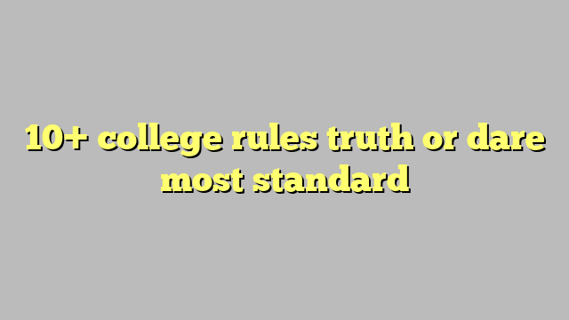 10 College Rules Truth Or Dare Most Standard Công Lý And Pháp Luật
