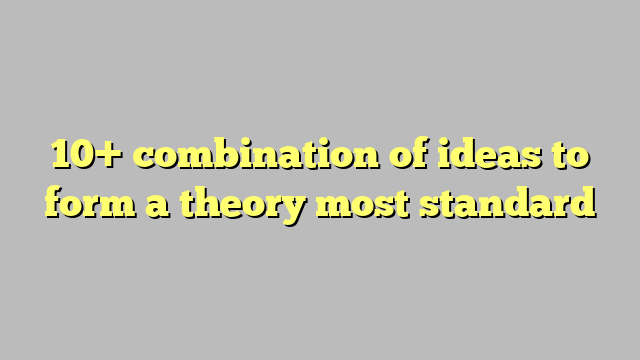 10-combination-of-ideas-to-form-a-theory-most-standard-c-ng-l