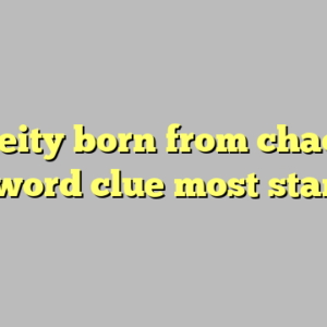 10+ deity born from chaos nyt crossword clue most standard