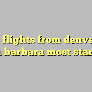 10+ flights from denver to santa barbara most standard