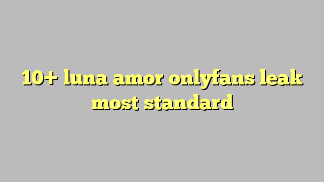 10 Luna Amor Onlyfans Leak Most Standard Công Lý And Pháp Luật 
