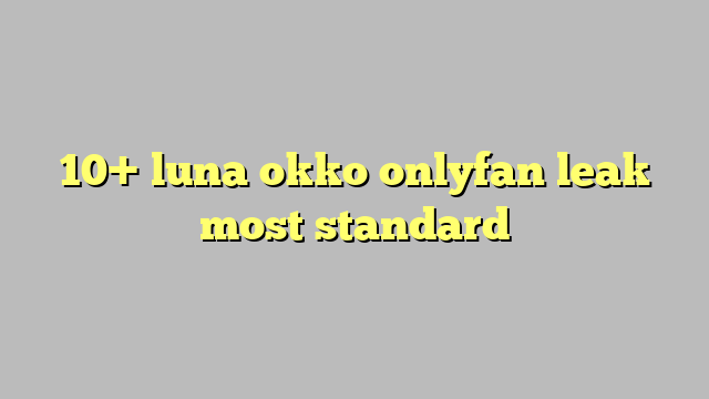 10 Luna Okko Onlyfan Leak Most Standard Công Lý And Pháp Luật 