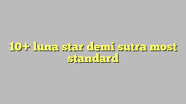10 Luna Star Demi Sutra Most Standard Công Lý And Pháp Luật 