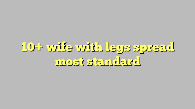 10 Wife With Legs Spread Most Standard Công Lý And Pháp Luật