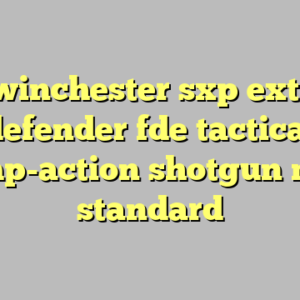 10+ winchester sxp extreme defender fde tactical pump-action shotgun most standard