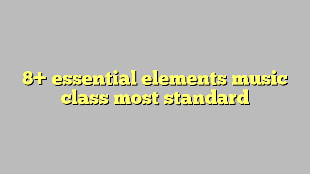 8-essential-elements-music-class-most-standard-c-ng-l-ph-p-lu-t