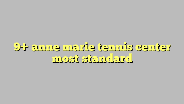 9+ anne marie tennis center most standard - Công lý & Pháp Luật