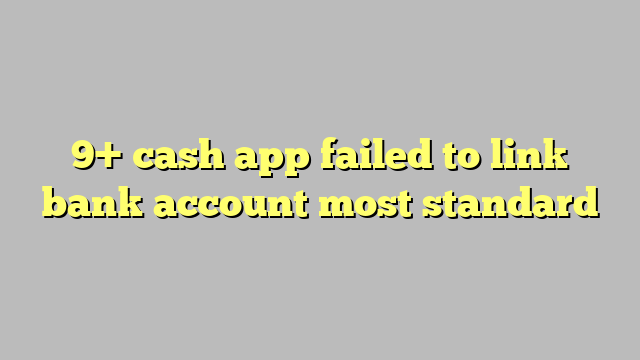 9 Cash App Failed To Link Bank Account Most Standard Công Lý And Pháp Luật