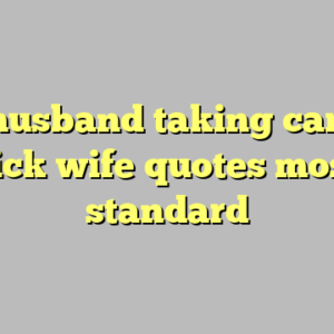 9+ husband taking care of sick wife quotes most standard