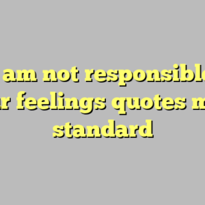 9+ i am not responsible for your feelings quotes most standard