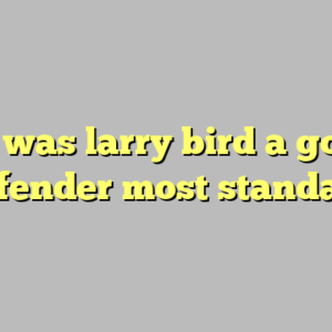 9+ was larry bird a good defender most standard