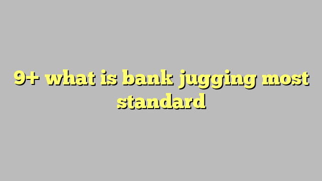 9 What Is Bank Jugging Most Standard Công Lý And Pháp Luật