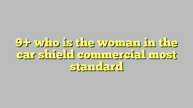 9 Who Is The Woman In The Car Shield Commercial Most Standard Công Lý And Pháp Luật 