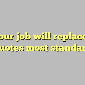 9+ your job will replace you quotes most standard