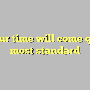 9+ your time will come quotes most standard
