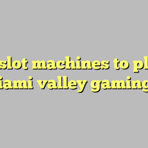 best slot machines to play at miami valley gaming ?