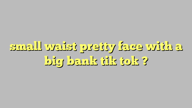 Small Waist Pretty Face With A Big Bank Tik Tok Công Lý And Pháp Luật
