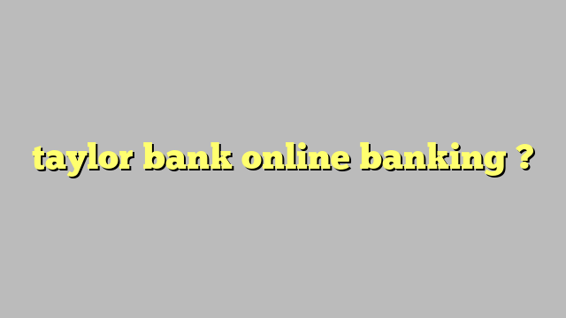 Taylor Bank Online Banking Công Lý And Pháp Luật