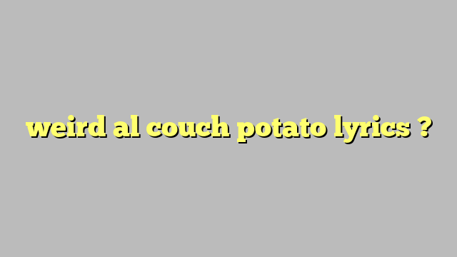 Weird Al Couch Potato Lyrics  