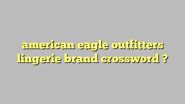 american eagle outfitters lingerie brand crossword ? Công lý Pháp Luật