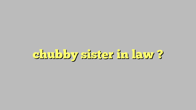 chubby sister in law ? - Công lý & Pháp Luật